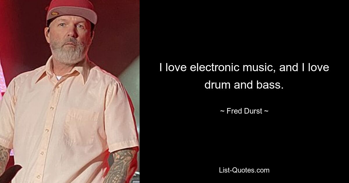 I love electronic music, and I love drum and bass. — © Fred Durst