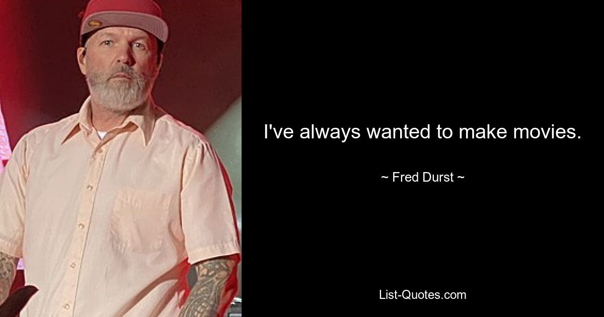 I've always wanted to make movies. — © Fred Durst