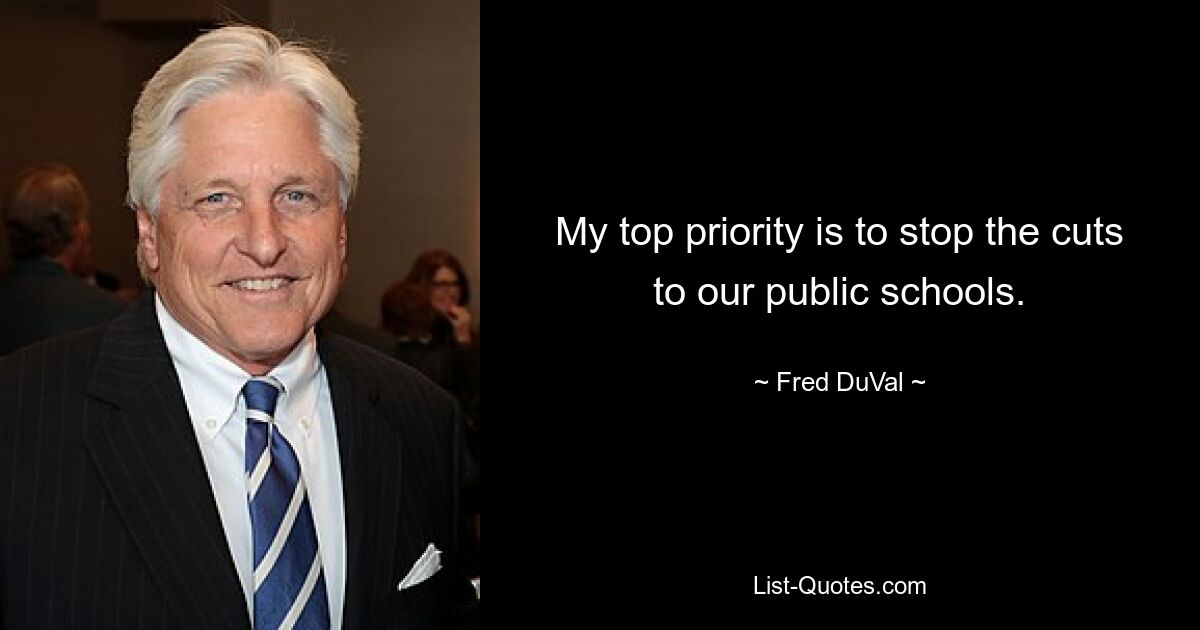 My top priority is to stop the cuts to our public schools. — © Fred DuVal