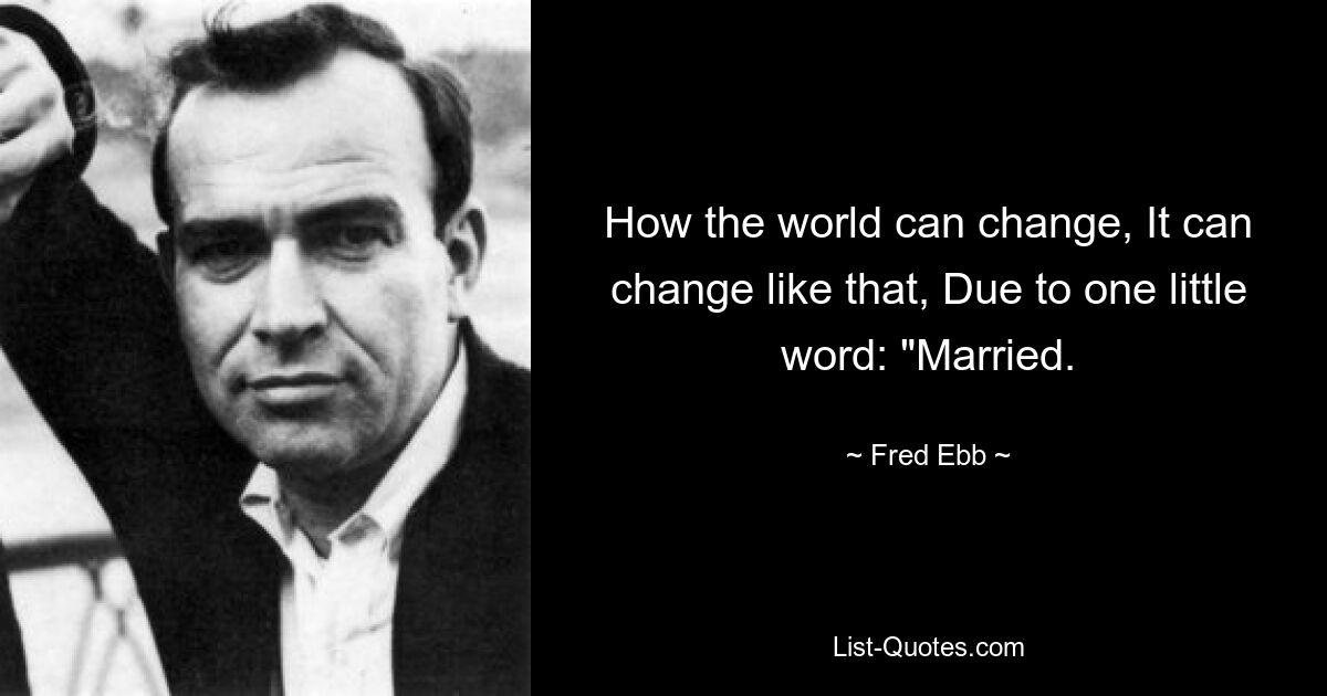 How the world can change, It can change like that, Due to one little word: "Married. — © Fred Ebb