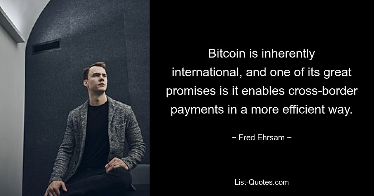 Bitcoin is inherently international, and one of its great promises is it enables cross-border payments in a more efficient way. — © Fred Ehrsam