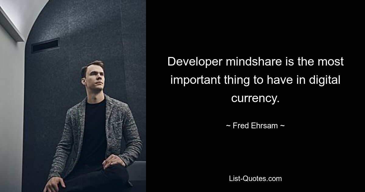 Developer mindshare is the most important thing to have in digital currency. — © Fred Ehrsam