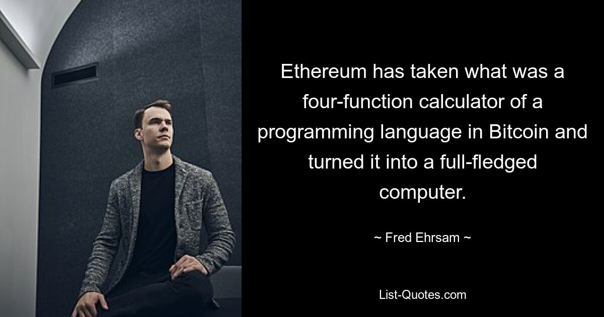 Ethereum has taken what was a four-function calculator of a programming language in Bitcoin and turned it into a full-fledged computer. — © Fred Ehrsam