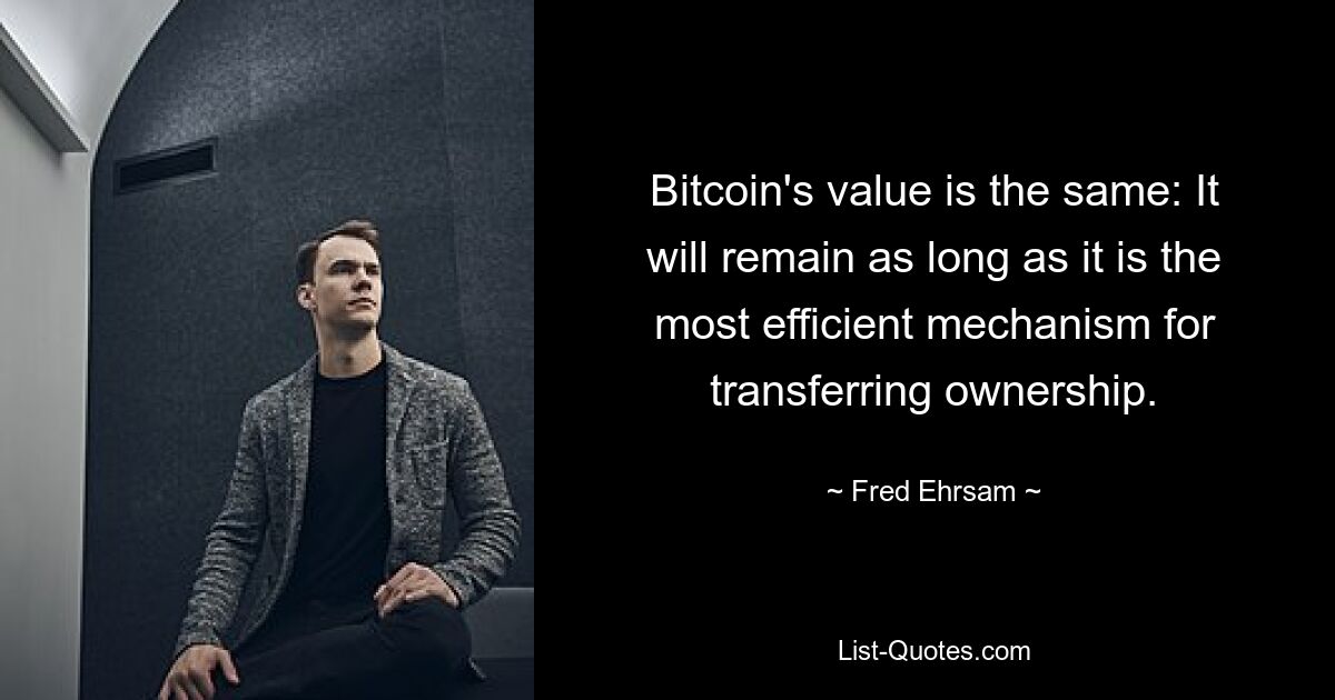 Bitcoin's value is the same: It will remain as long as it is the most efficient mechanism for transferring ownership. — © Fred Ehrsam