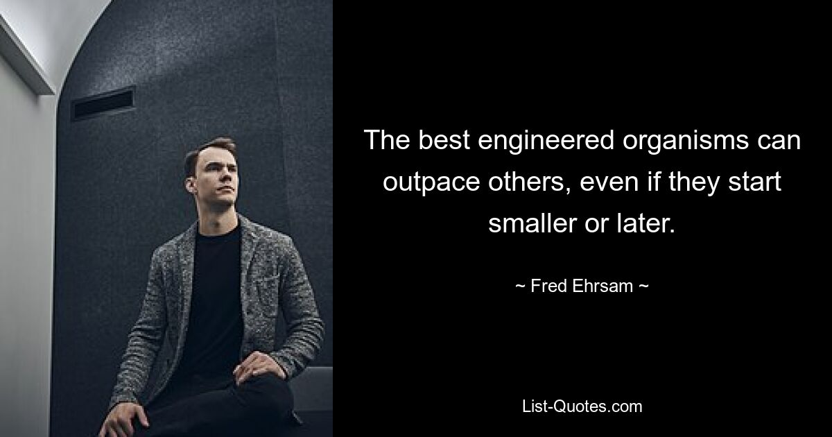 The best engineered organisms can outpace others, even if they start smaller or later. — © Fred Ehrsam