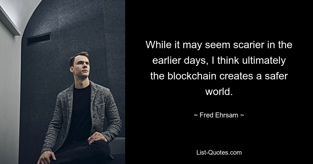 While it may seem scarier in the earlier days, I think ultimately the blockchain creates a safer world. — © Fred Ehrsam