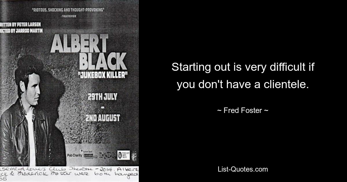 Starting out is very difficult if you don't have a clientele. — © Fred Foster