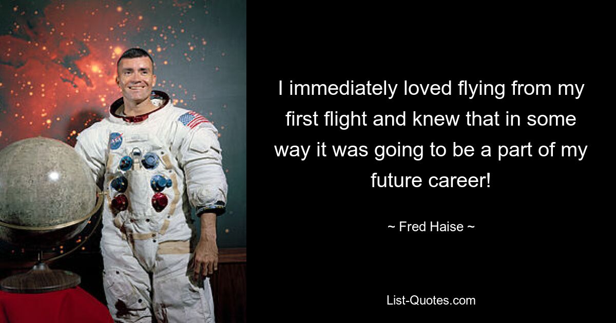 I immediately loved flying from my first flight and knew that in some way it was going to be a part of my future career! — © Fred Haise