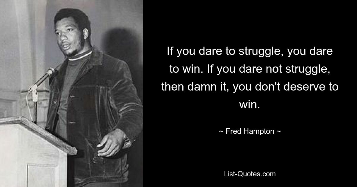 If you dare to struggle, you dare to win. If you dare not struggle, then damn it, you don't deserve to win. — © Fred Hampton