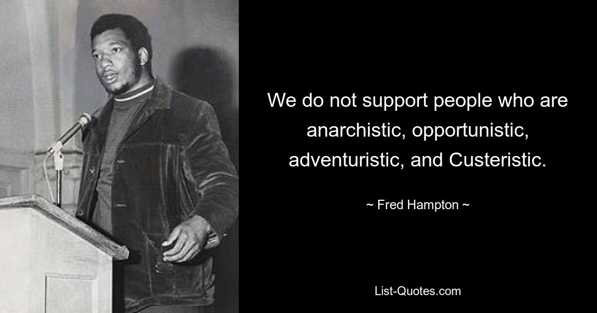 We do not support people who are anarchistic, opportunistic, adventuristic, and Custeristic. — © Fred Hampton