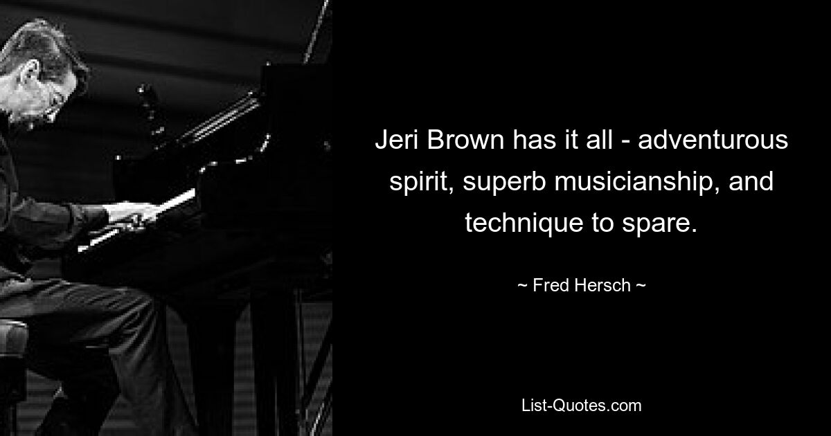 Jeri Brown has it all - adventurous spirit, superb musicianship, and technique to spare. — © Fred Hersch