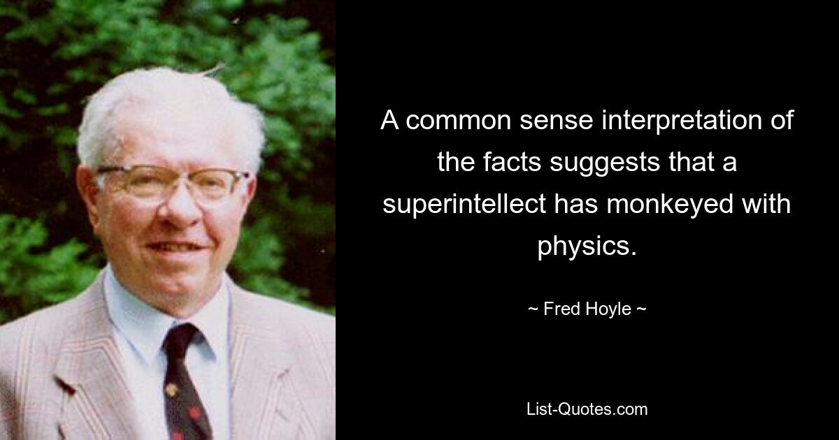 A common sense interpretation of the facts suggests that a superintellect has monkeyed with physics. — © Fred Hoyle