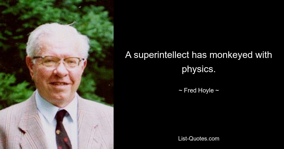 A superintellect has monkeyed with physics. — © Fred Hoyle