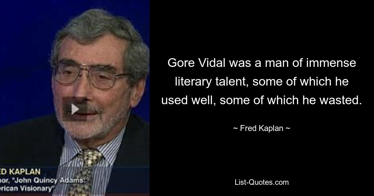 Gore Vidal was a man of immense literary talent, some of which he used well, some of which he wasted. — © Fred Kaplan