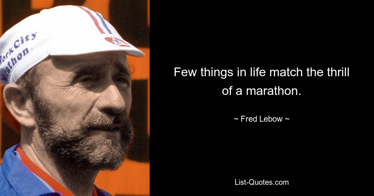 Few things in life match the thrill of a marathon. — © Fred Lebow