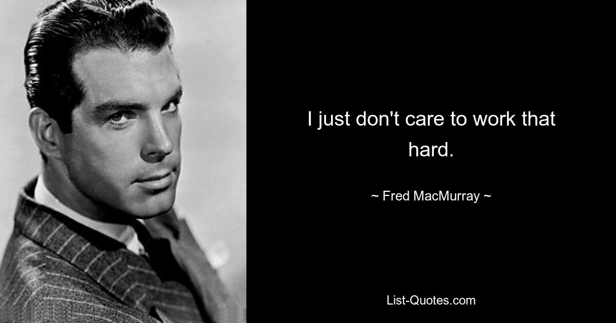 I just don't care to work that hard. — © Fred MacMurray