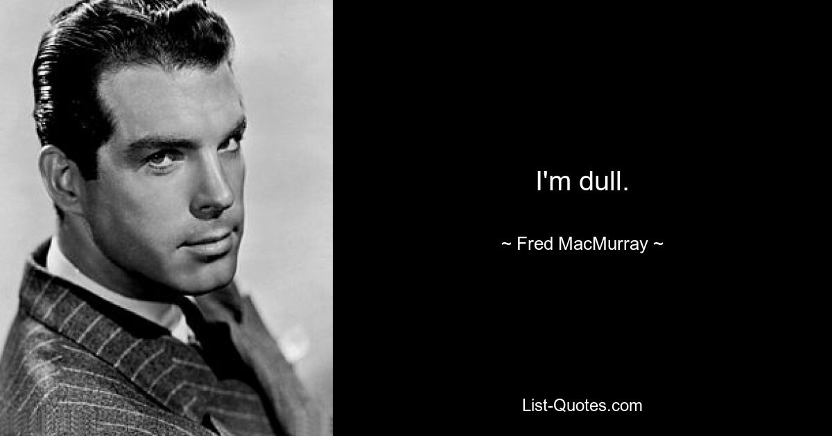 I'm dull. — © Fred MacMurray