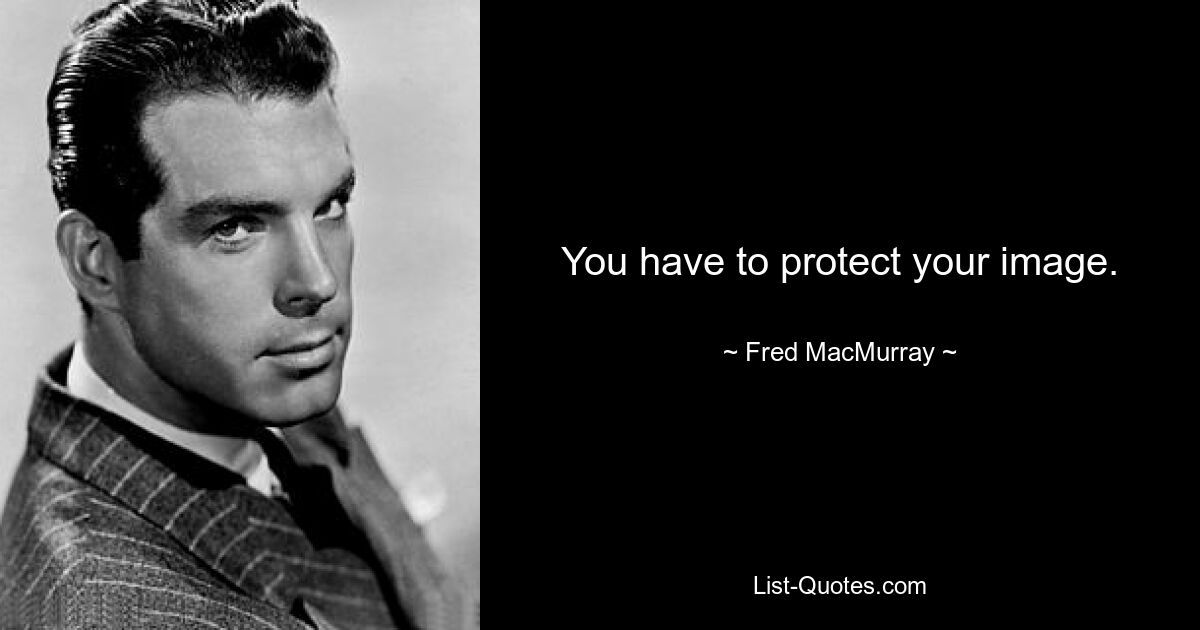 You have to protect your image. — © Fred MacMurray