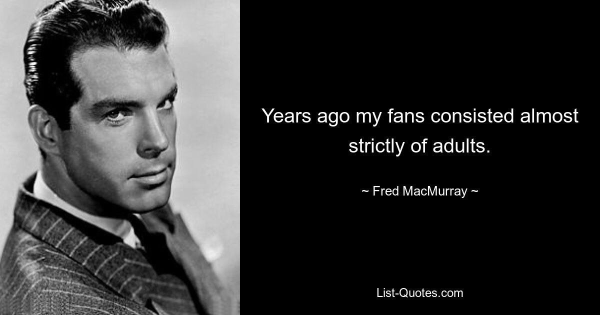 Years ago my fans consisted almost strictly of adults. — © Fred MacMurray