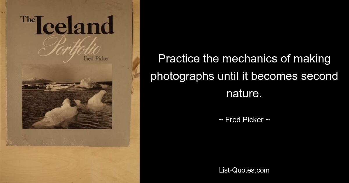 Practice the mechanics of making photographs until it becomes second nature. — © Fred Picker