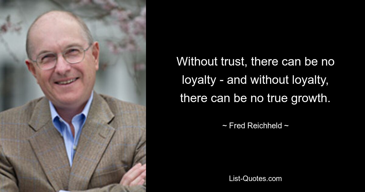 Without trust, there can be no loyalty - and without loyalty, there can be no true growth. — © Fred Reichheld