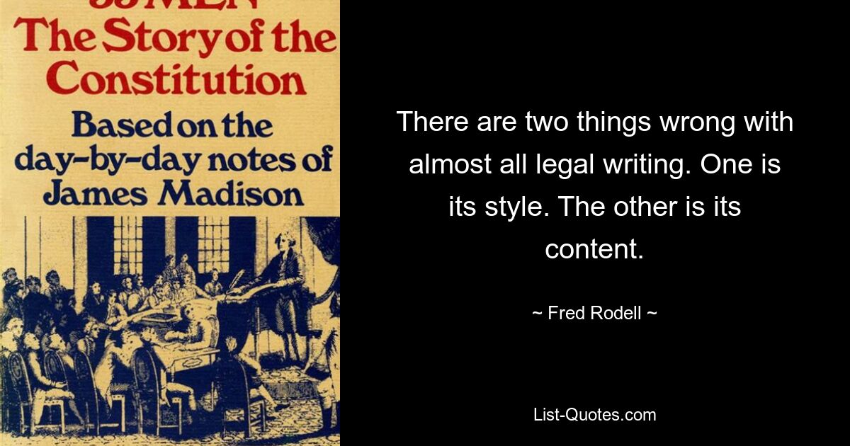 There are two things wrong with almost all legal writing. One is its style. The other is its content. — © Fred Rodell