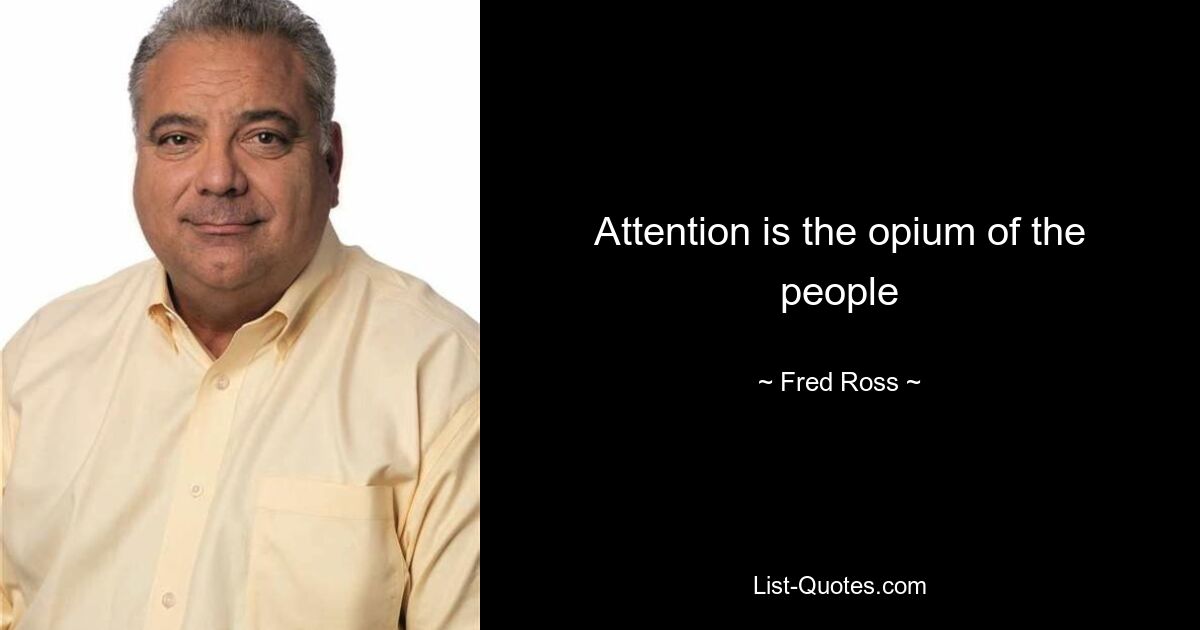 Attention is the opium of the people — © Fred Ross