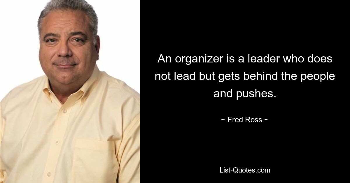 An organizer is a leader who does not lead but gets behind the people and pushes. — © Fred Ross