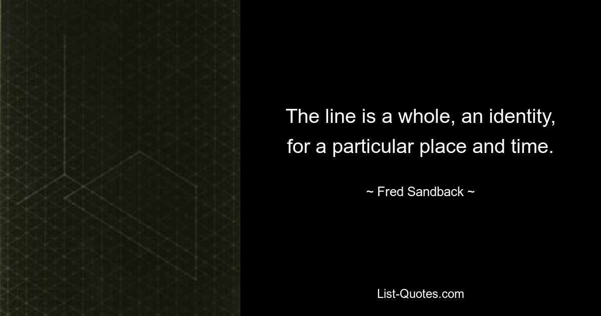 The line is a whole, an identity, for a particular place and time. — © Fred Sandback