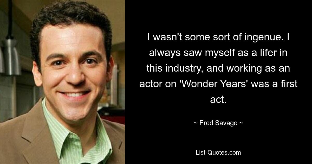 Ich war kein Genie. Ich habe mich immer als Lebenskünstler in dieser Branche gesehen und die Arbeit als Schauspieler bei „Wonder Years“ war ein erster Auftritt. — © Fred Savage 