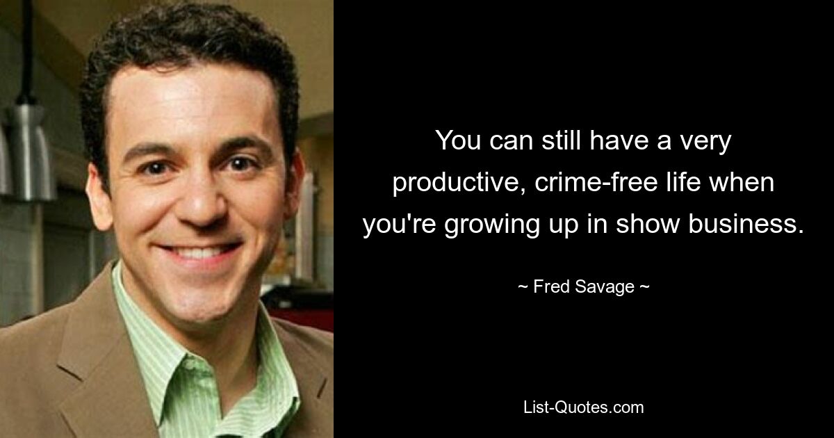 You can still have a very productive, crime-free life when you're growing up in show business. — © Fred Savage