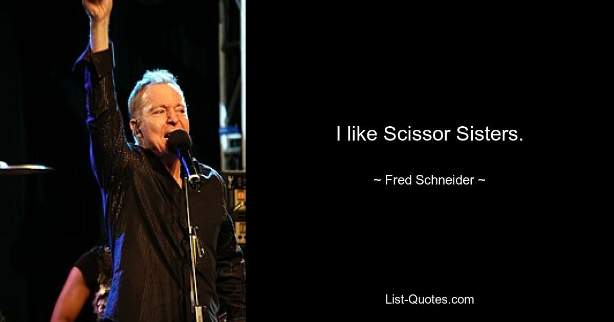 I like Scissor Sisters. — © Fred Schneider