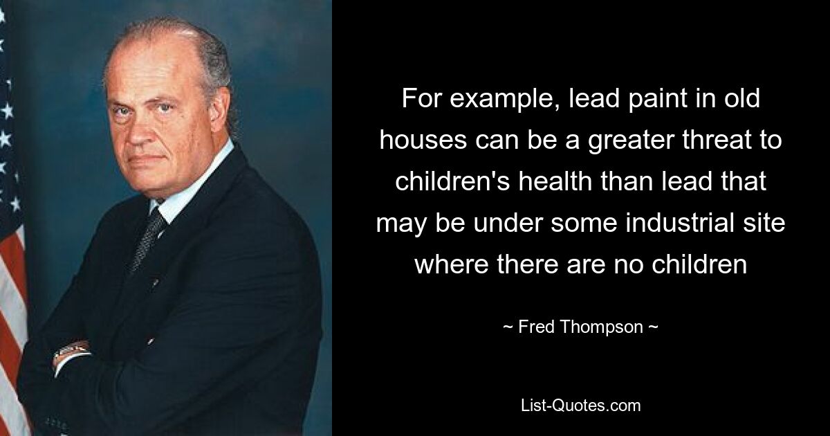 For example, lead paint in old houses can be a greater threat to children's health than lead that may be under some industrial site where there are no children — © Fred Thompson