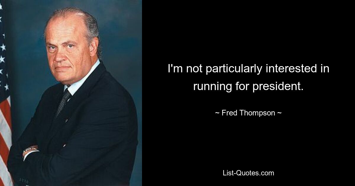 I'm not particularly interested in running for president. — © Fred Thompson