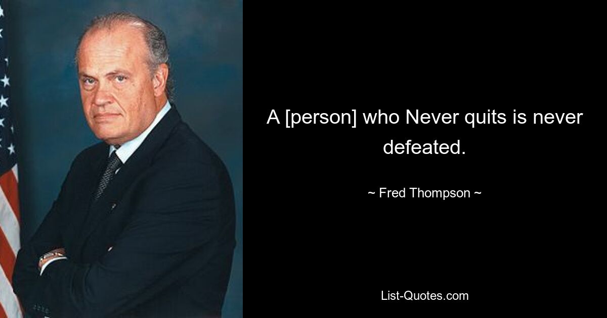 A [person] who Never quits is never defeated. — © Fred Thompson