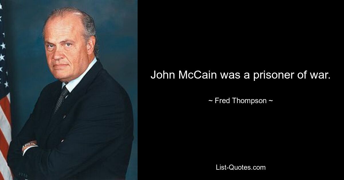 John McCain was a prisoner of war. — © Fred Thompson