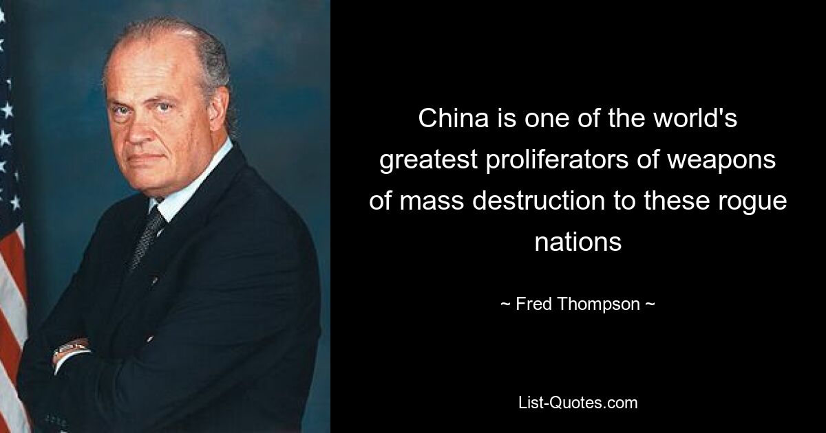 China is one of the world's greatest proliferators of weapons of mass destruction to these rogue nations — © Fred Thompson