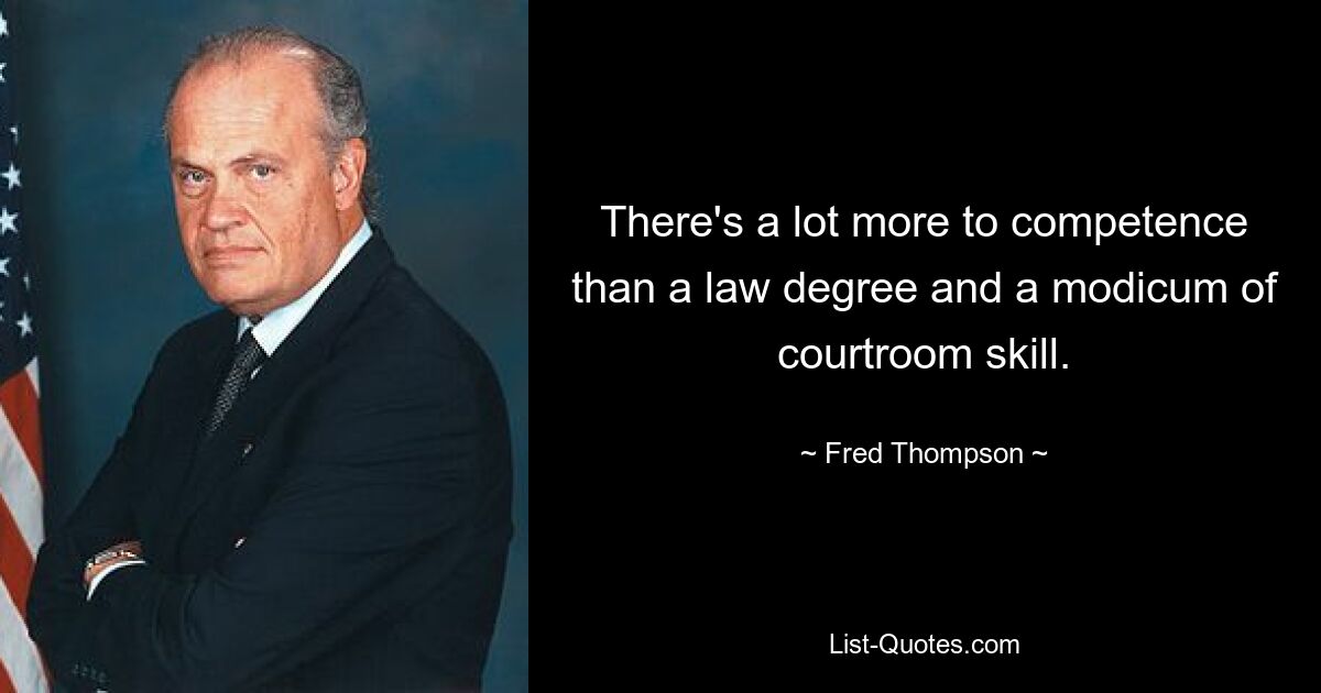 There's a lot more to competence than a law degree and a modicum of courtroom skill. — © Fred Thompson