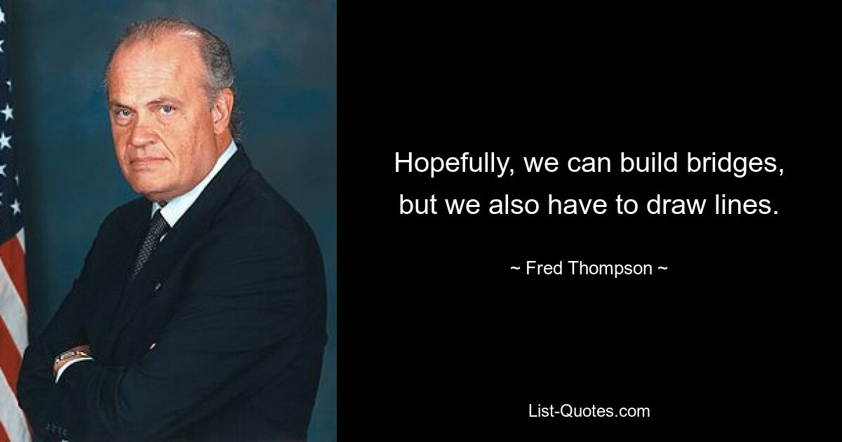 Hopefully, we can build bridges, but we also have to draw lines. — © Fred Thompson