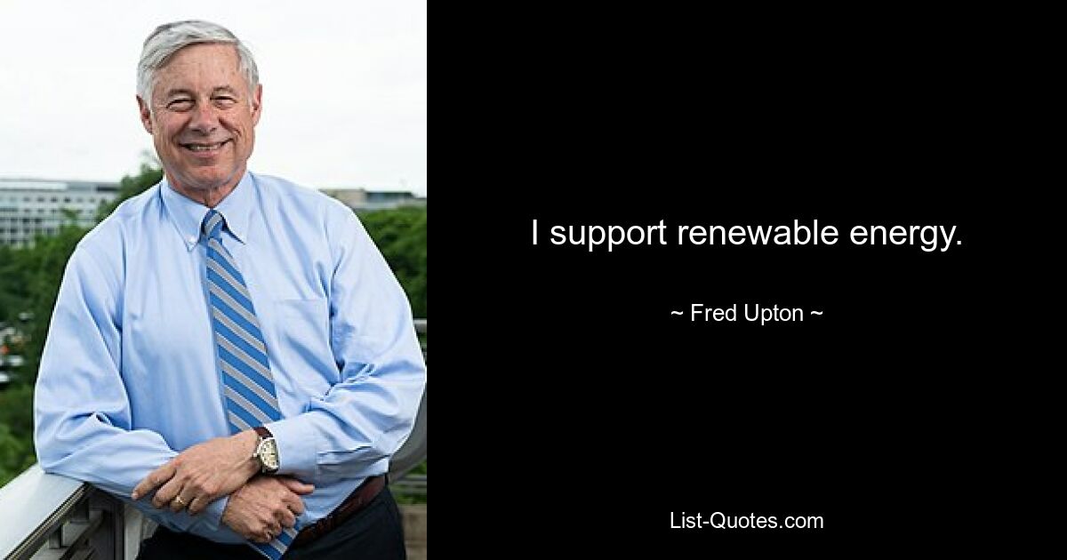 I support renewable energy. — © Fred Upton