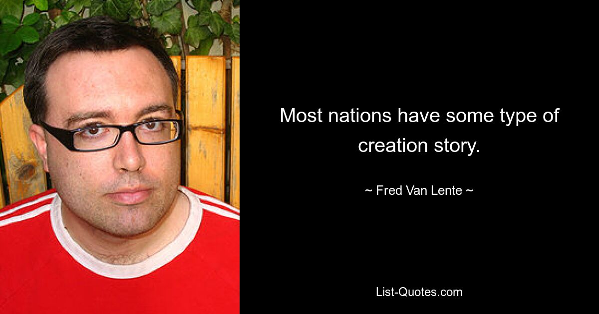 Most nations have some type of creation story. — © Fred Van Lente