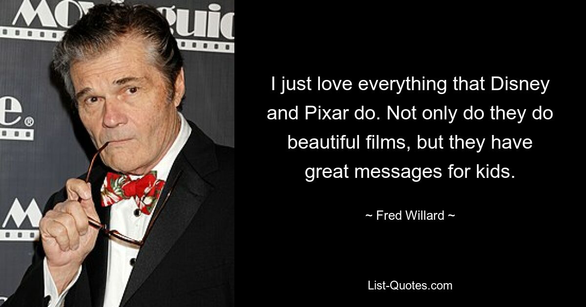 I just love everything that Disney and Pixar do. Not only do they do beautiful films, but they have great messages for kids. — © Fred Willard