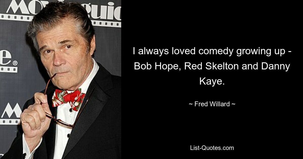 I always loved comedy growing up - Bob Hope, Red Skelton and Danny Kaye. — © Fred Willard