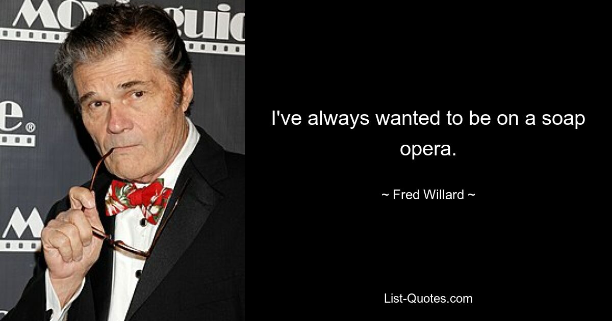 I've always wanted to be on a soap opera. — © Fred Willard