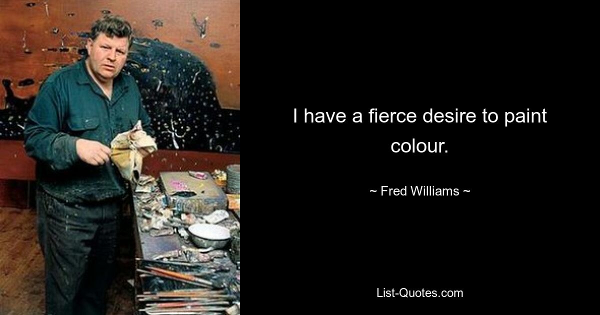 I have a fierce desire to paint colour. — © Fred Williams