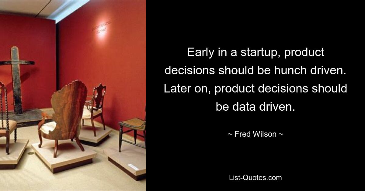 Early in a startup, product decisions should be hunch driven. Later on, product decisions should be data driven. — © Fred Wilson