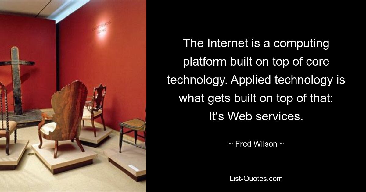 The Internet is a computing platform built on top of core technology. Applied technology is what gets built on top of that: It's Web services. — © Fred Wilson