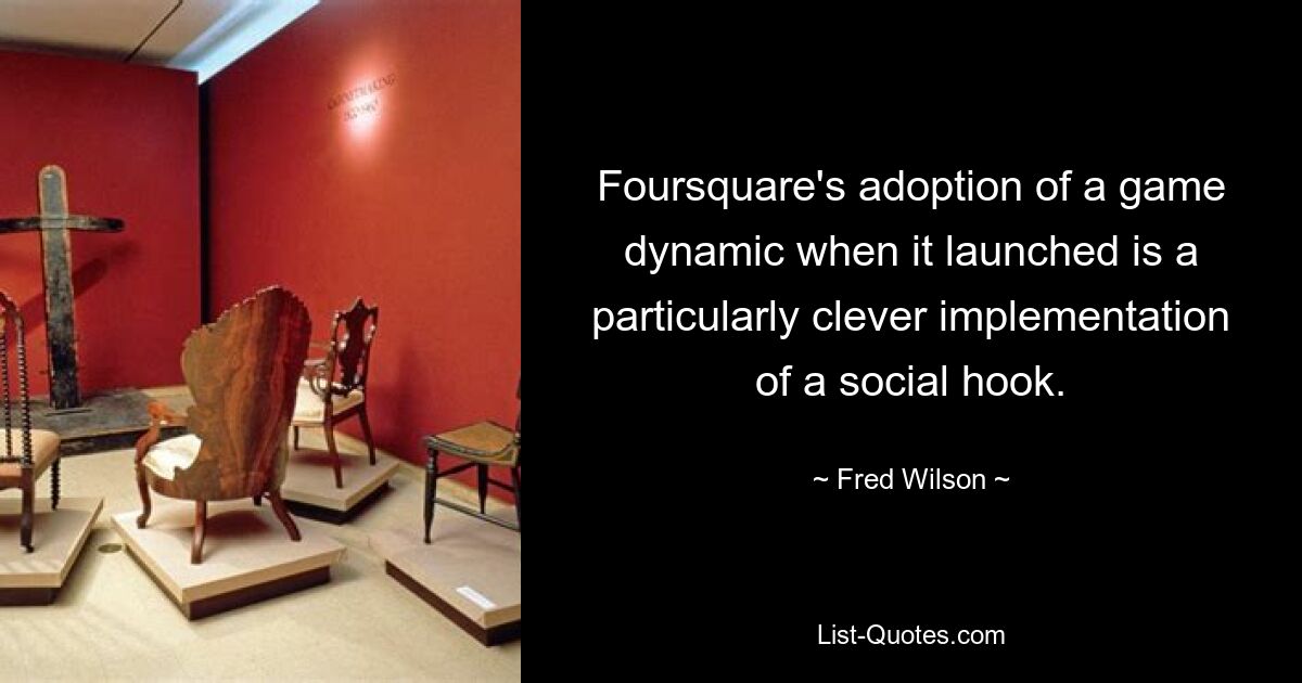 Foursquare's adoption of a game dynamic when it launched is a particularly clever implementation of a social hook. — © Fred Wilson