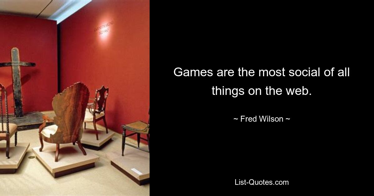 Games are the most social of all things on the web. — © Fred Wilson