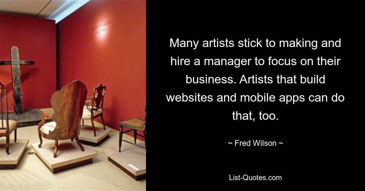 Many artists stick to making and hire a manager to focus on their business. Artists that build websites and mobile apps can do that, too. — © Fred Wilson